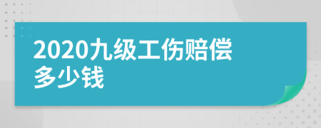 2020九级工伤赔偿多少钱