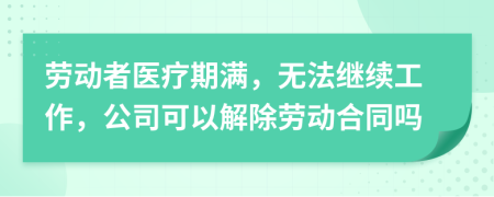 劳动者医疗期满，无法继续工作，公司可以解除劳动合同吗