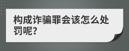 构成诈骗罪会该怎么处罚呢？