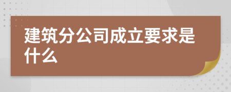 建筑分公司成立要求是什么