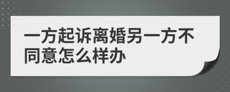 一方起诉离婚另一方不同意怎么样办