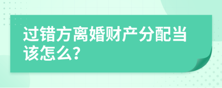 过错方离婚财产分配当该怎么？