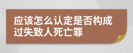 应该怎么认定是否构成过失致人死亡罪