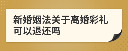 新婚姻法关于离婚彩礼可以退还吗