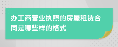 办工商营业执照的房屋租赁合同是哪些样的格式