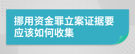 挪用资金罪立案证据要应该如何收集