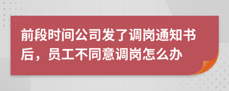 前段时间公司发了调岗通知书后，员工不同意调岗怎么办