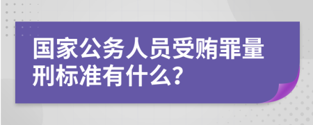 国家公务人员受贿罪量刑标准有什么？