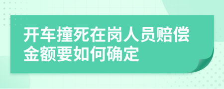 开车撞死在岗人员赔偿金额要如何确定