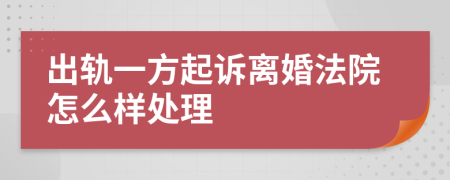 出轨一方起诉离婚法院怎么样处理