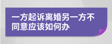 一方起诉离婚另一方不同意应该如何办