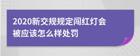 2020新交规规定闯红灯会被应该怎么样处罚