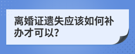 离婚证遗失应该如何补办才可以？