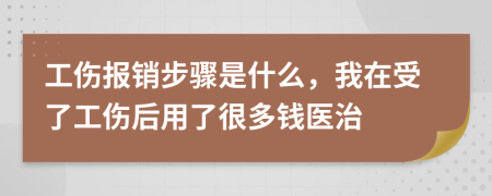 工伤报销步骤是什么，我在受了工伤后用了很多钱医治