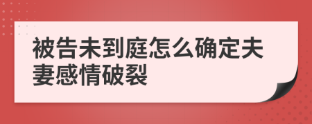 被告未到庭怎么确定夫妻感情破裂