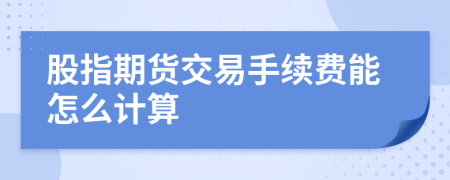 股指期货交易手续费能怎么计算