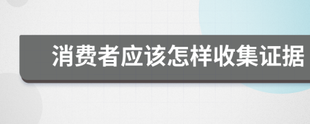 消费者应该怎样收集证据