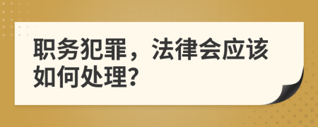 职务犯罪，法律会应该如何处理？