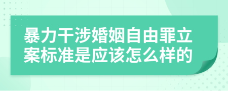 暴力干涉婚姻自由罪立案标准是应该怎么样的