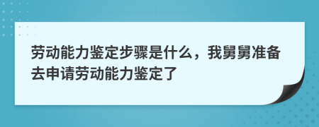 劳动能力鉴定步骤是什么，我舅舅准备去申请劳动能力鉴定了