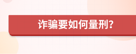 诈骗要如何量刑？