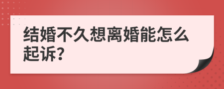 结婚不久想离婚能怎么起诉？