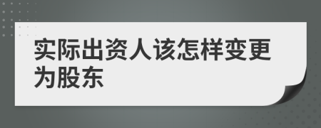 实际出资人该怎样变更为股东
