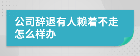 公司辞退有人赖着不走怎么样办