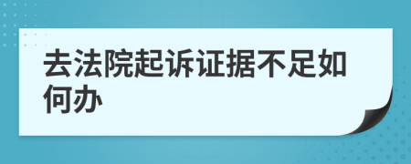 去法院起诉证据不足如何办