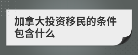 加拿大投资移民的条件包含什么