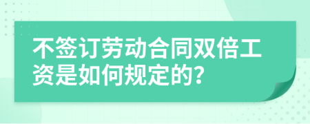 不签订劳动合同双倍工资是如何规定的？