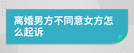 离婚男方不同意女方怎么起诉