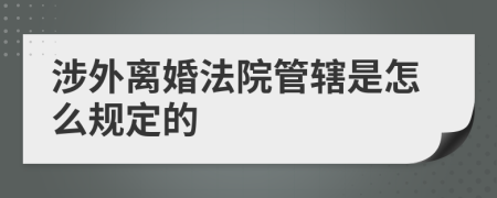 涉外离婚法院管辖是怎么规定的
