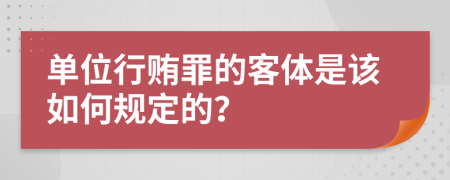 单位行贿罪的客体是该如何规定的？