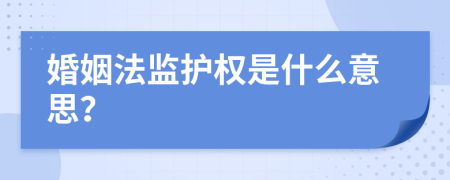 婚姻法监护权是什么意思？