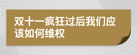 双十一疯狂过后我们应该如何维权