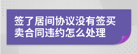 签了居间协议没有签买卖合同违约怎么处理