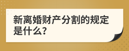 新离婚财产分割的规定是什么？