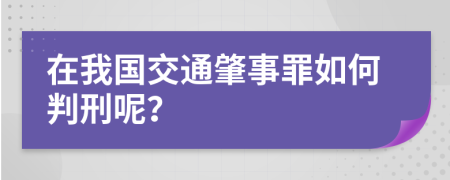 在我国交通肇事罪如何判刑呢？