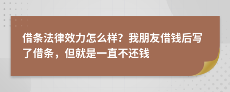 借条法律效力怎么样？我朋友借钱后写了借条，但就是一直不还钱