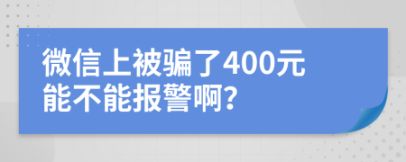 微信上被骗了400元能不能报警啊？