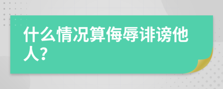 什么情况算侮辱诽谤他人？