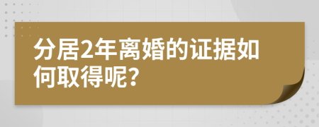 分居2年离婚的证据如何取得呢？