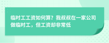 临时工工资如何算？我叔叔在一家公司做临时工，但工资却非常低