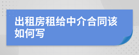 出租房租给中介合同该如何写