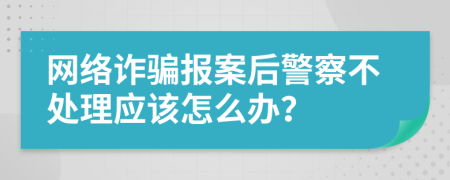 网络诈骗报案后警察不处理应该怎么办？