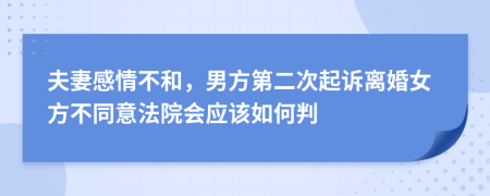 夫妻感情不和，男方第二次起诉离婚女方不同意法院会应该如何判