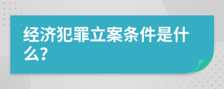 经济犯罪立案条件是什么？