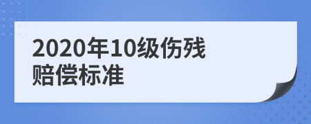 2020年10级伤残赔偿标准