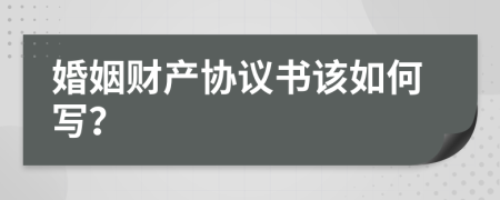 婚姻财产协议书该如何写？